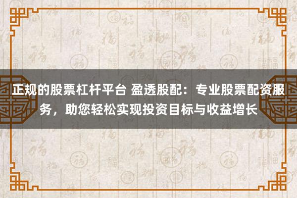 正规的股票杠杆平台 盈透股配:专业股票配资服务,助您轻松实现投资目标与收益增长