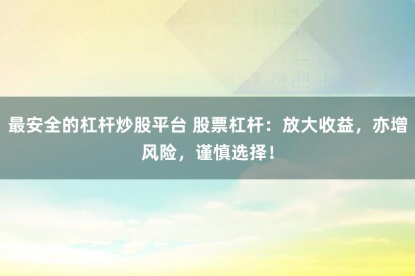 最安全的杠杆炒股平台 股票杠杆：放大收益，亦增风险，谨慎选择！