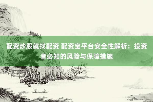 配资炒股就找配资 配资宝平台安全性解析：投资者必知的风险与保障措施