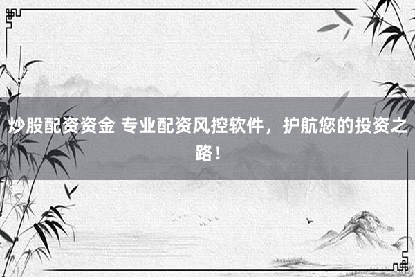炒股配资资金 专业配资风控软件，护航您的投资之路！