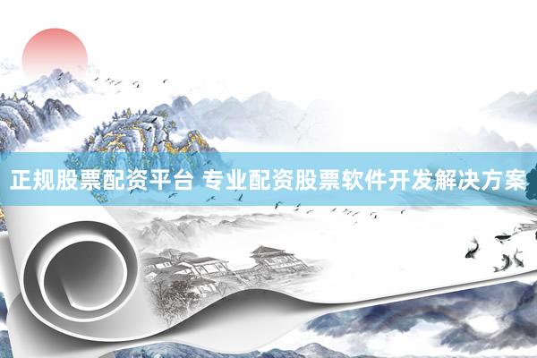 正规股票配资平台 专业配资股票软件开发解决方案