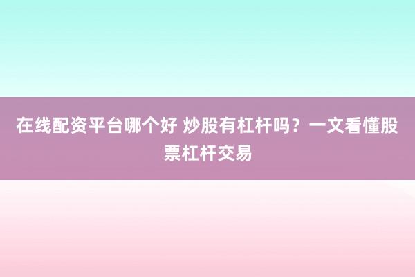 在线配资平台哪个好 炒股有杠杆吗？一文看懂股票杠杆交易