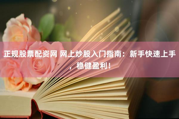 正规股票配资网 网上炒股入门指南：新手快速上手，稳健盈利！