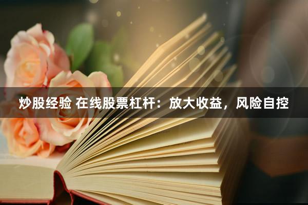 炒股经验 在线股票杠杆：放大收益，风险自控