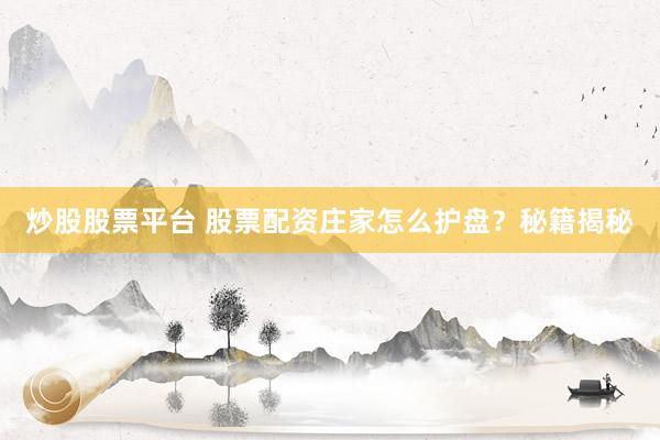 炒股股票平台 股票配资庄家怎么护盘?秘籍揭秘