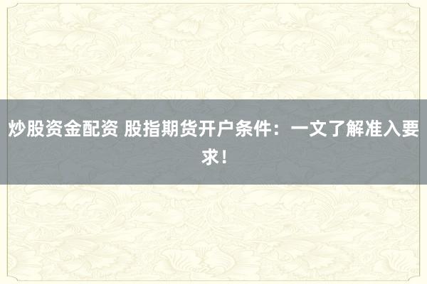 炒股资金配资 股指期货开户条件：一文了解准入要求！