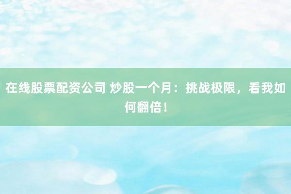 在线股票配资公司 炒股一个月：挑战极限，看我如何翻倍！