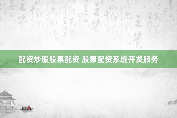 配资炒股股票配资 股票配资系统开发服务