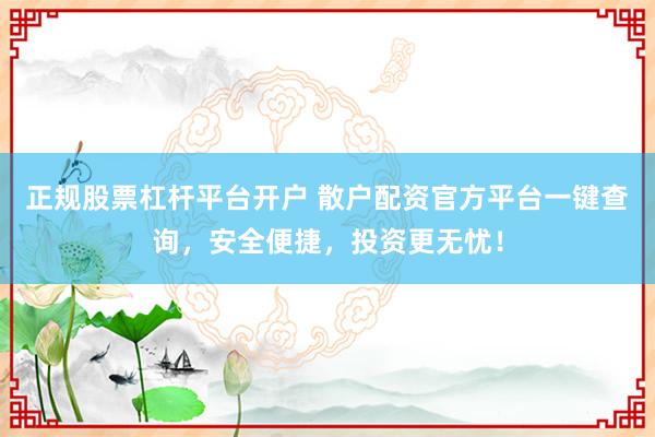 正规股票杠杆平台开户 散户配资官方平台一键查询，安全便捷，投资更无忧！