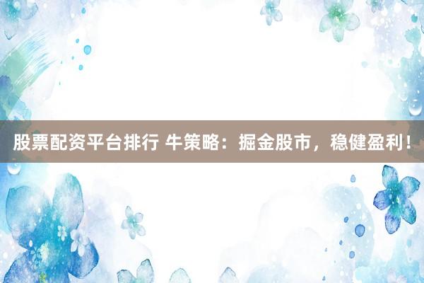 股票配资平台排行 牛策略：掘金股市，稳健盈利！